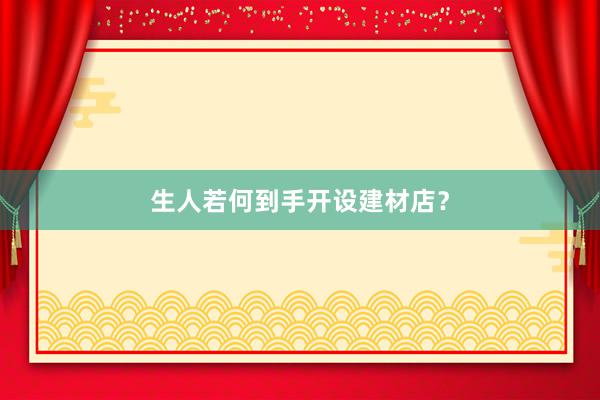生人若何到手开设建材店？