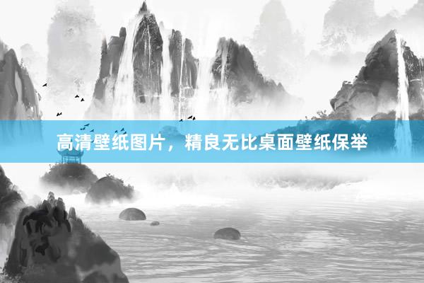 高清壁纸图片，精良无比桌面壁纸保举