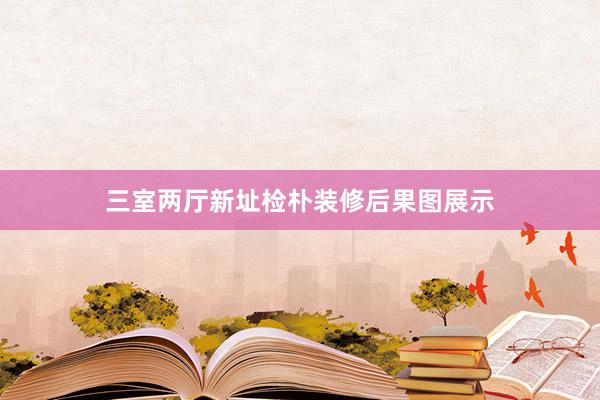 三室两厅新址检朴装修后果图展示