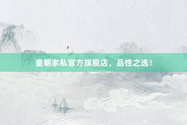 皇朝家私官方旗舰店，品性之选！