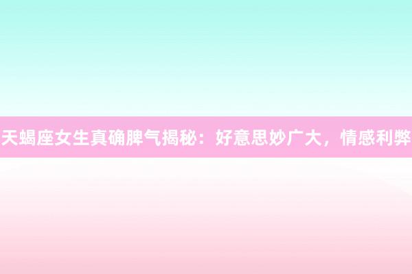 天蝎座女生真确脾气揭秘：好意思妙广大，情感利弊