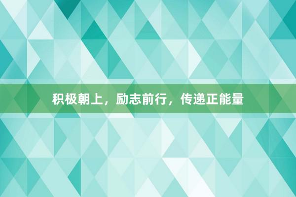 积极朝上，励志前行，传递正能量