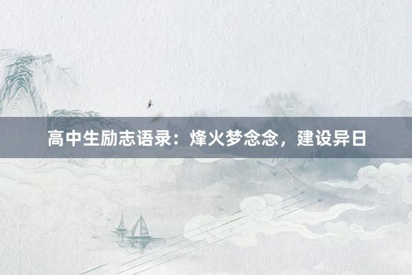 高中生励志语录：烽火梦念念，建设异日