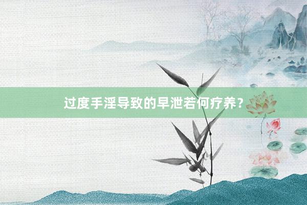 过度手淫导致的早泄若何疗养？
