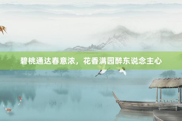 碧桃通达春意浓，花香满园醉东说念主心