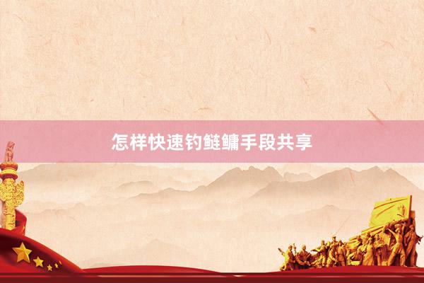 怎样快速钓鲢鳙手段共享