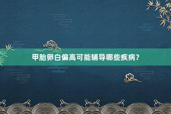 甲胎卵白偏高可能辅导哪些疾病？