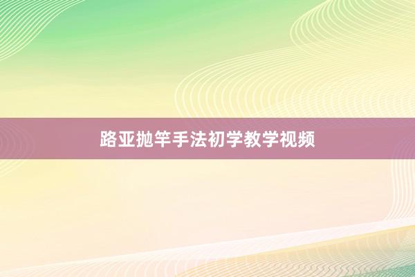 路亚抛竿手法初学教学视频