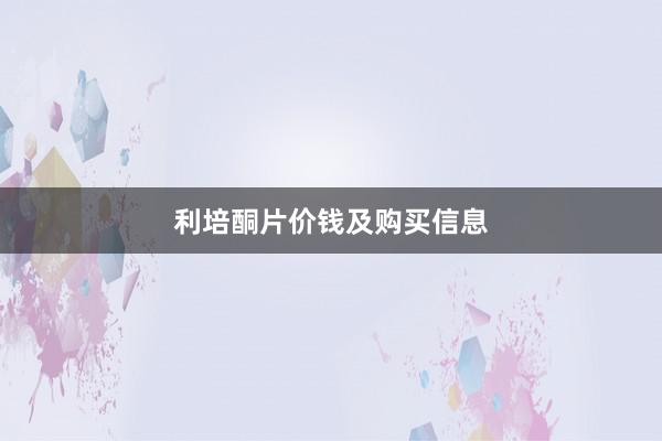 利培酮片价钱及购买信息