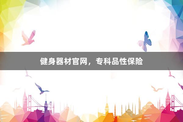 健身器材官网,专科品性保险