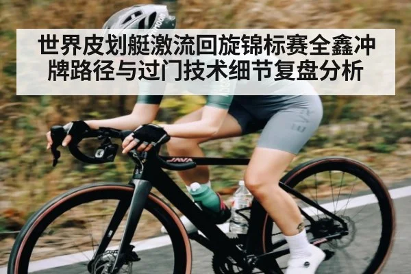 世界皮划艇激流回旋锦标赛全鑫冲牌路径与过门技术细节复盘分析